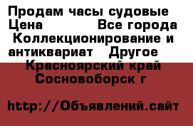 Продам часы судовые › Цена ­ 5 000 - Все города Коллекционирование и антиквариат » Другое   . Красноярский край,Сосновоборск г.